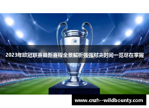 2023年欧冠联赛最新赛程全景解析强强对决时间一览尽在掌握 2023年欧冠联赛最新赛程全景解析强强对决时间一览尽在掌握
