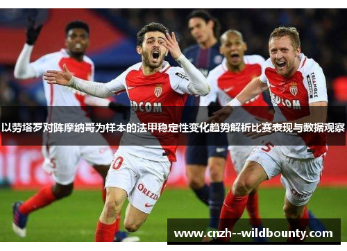 以劳塔罗对阵摩纳哥为样本的法甲稳定性变化趋势解析比赛表现与数据观察