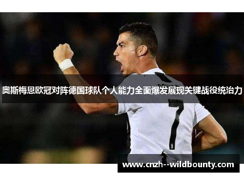 奥斯梅恩欧冠对阵德国球队个人能力全面爆发展现关键战役统治力