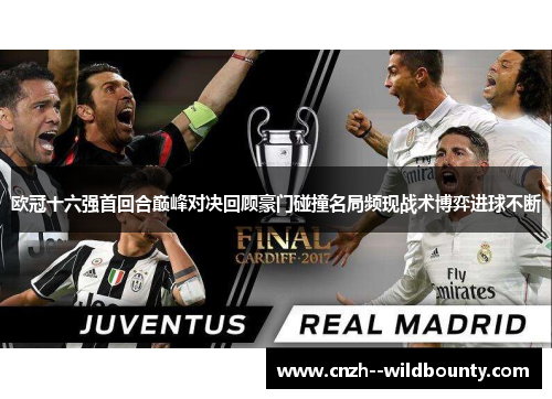 欧冠十六强首回合巅峰对决回顾豪门碰撞名局频现战术博弈进球不断 欧冠十六强首回合巅峰对决回顾豪门碰撞名局频现战术博弈进球不断