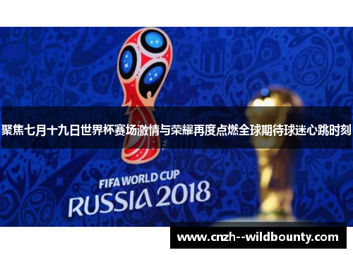 聚焦七月十九日世界杯赛场激情与荣耀再度点燃全球期待球迷心跳时刻 聚焦七月十九日世界杯赛场激情与荣耀再度点燃全球期待球迷心跳时刻