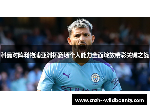 科曼对阵利物浦亚洲杯赛场个人能力全面绽放精彩关键之战