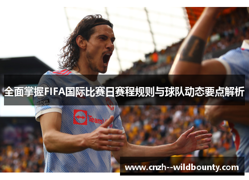 全面掌握FIFA国际比赛日赛程规则与球队动态要点解析 全面掌握FIFA国际比赛日赛程规则与球队动态要点解析