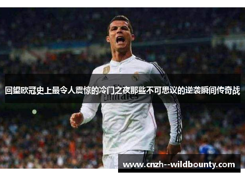 回望欧冠史上最令人震惊的冷门之夜那些不可思议的逆袭瞬间传奇战