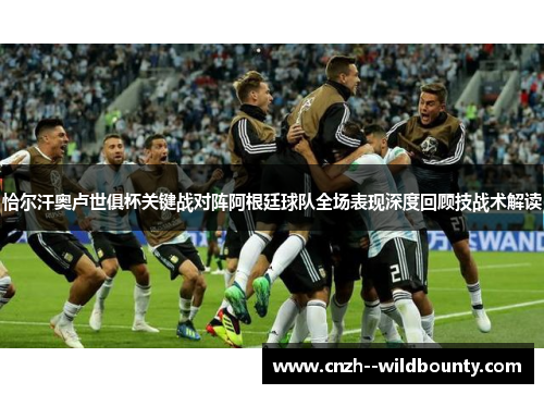 恰尔汗奥卢世俱杯关键战对阵阿根廷球队全场表现深度回顾技战术解读 恰尔汗奥卢世俱杯关键战对阵阿根廷球队全场表现深度回顾技战术解读
