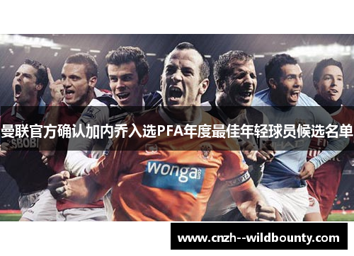 曼联官方确认加内乔入选PFA年度最佳年轻球员候选名单 曼联官方确认加内乔入选PFA年度最佳年轻球员候选名单