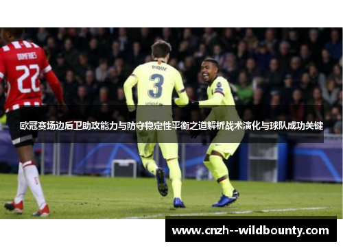 欧冠赛场边后卫助攻能力与防守稳定性平衡之道解析战术演化与球队成功关键 欧冠赛场边后卫助攻能力与防守稳定性平衡之道解析战术演化与球队成功关键