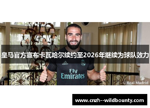 皇马官方宣布卡瓦哈尔续约至2026年继续为球队效力