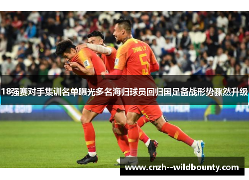 18强赛对手集训名单曝光多名海归球员回归国足备战形势骤然升级 18强赛对手集训名单曝光多名海归球员回归国足备战形势骤然升级