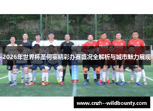 2026年世界杯圣何塞精彩办赛盛况全解析与城市魅力展现