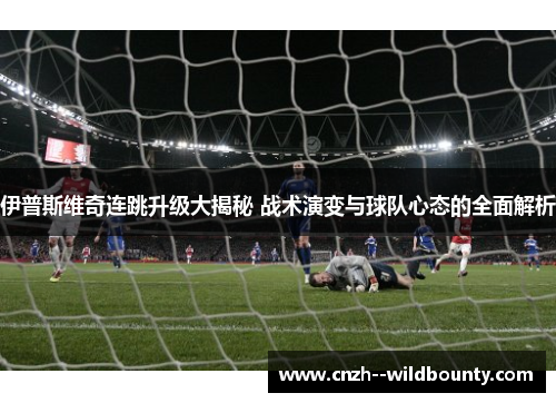 伊普斯维奇连跳升级大揭秘 战术演变与球队心态的全面解析