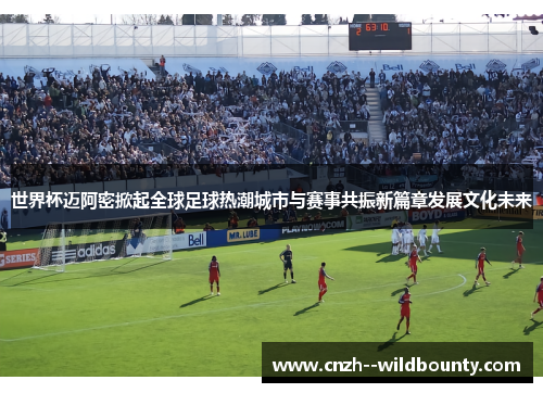 世界杯迈阿密掀起全球足球热潮城市与赛事共振新篇章发展文化未来