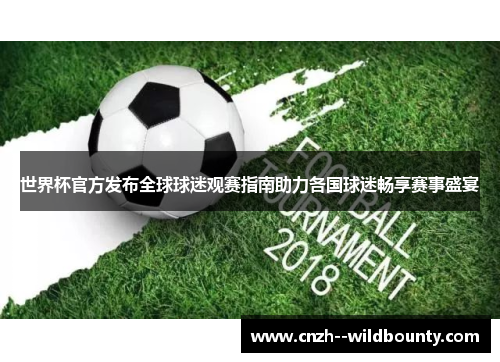 世界杯官方发布全球球迷观赛指南助力各国球迷畅享赛事盛宴